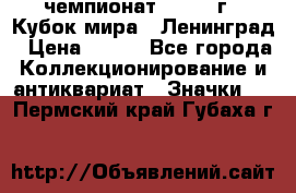 11.1) чемпионат : 1988 г - Кубок мира - Ленинград › Цена ­ 149 - Все города Коллекционирование и антиквариат » Значки   . Пермский край,Губаха г.